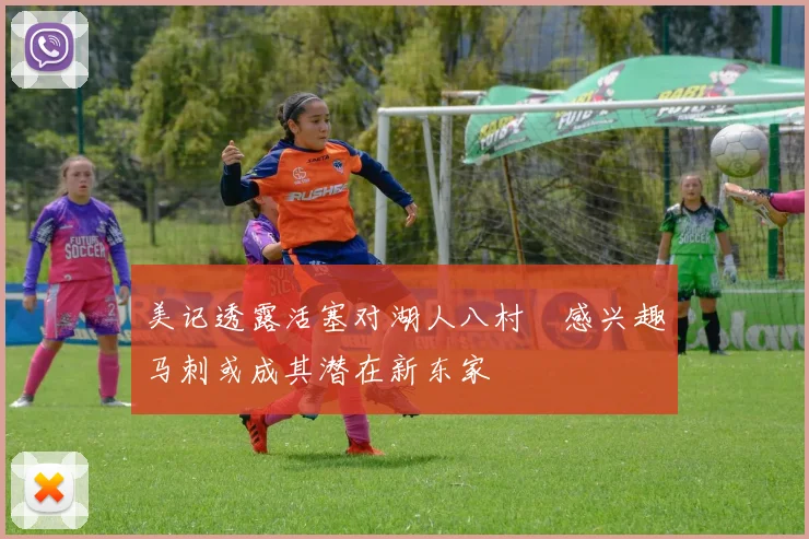 美记透露活塞对湖人八村塁感兴趣马刺或成其潜在新东家
